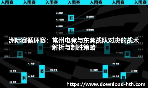 洲际赛循环赛：常州电竞与东莞战队对决的战术解析与制胜策略